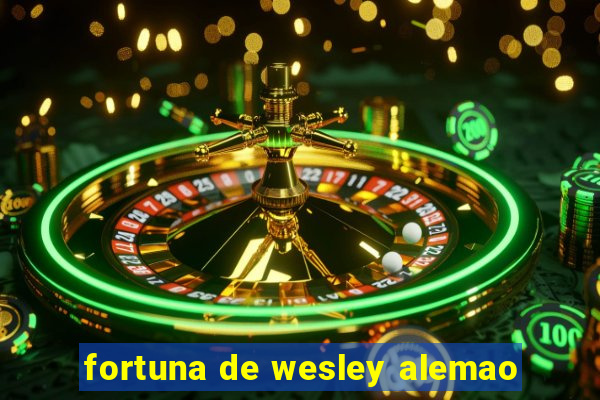 fortuna de wesley alemao